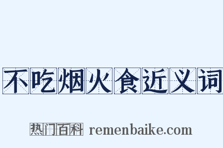 不吃烟火食近义词是什么意思的图片